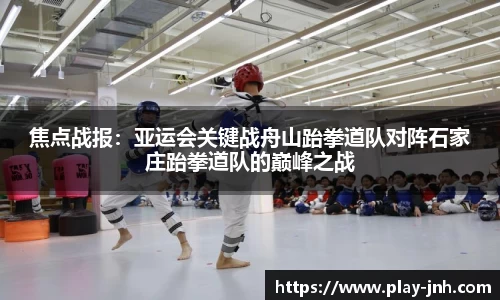 焦点战报：亚运会关键战舟山跆拳道队对阵石家庄跆拳道队的巅峰之战
