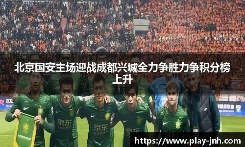 北京国安主场迎战成都兴城全力争胜力争积分榜上升