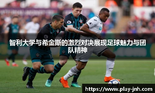 智利大学与希金斯的激烈对决展现足球魅力与团队精神
